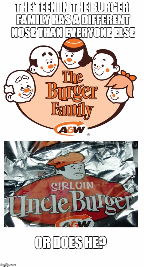Burger Family Secret | THE TEEN IN THE BURGER FAMILY HAS A DIFFERENT NOSE THAN EVERYONE ELSE; OR DOES HE? | image tagged in burger family secret uncle nose aw | made w/ Imgflip meme maker