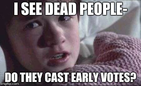 I See Dead People Meme | I SEE DEAD PEOPLE-; DO THEY CAST EARLY VOTES? | image tagged in memes,i see dead people | made w/ Imgflip meme maker
