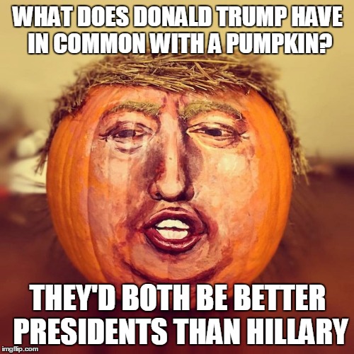 Donald Trumpkin | WHAT DOES DONALD TRUMP HAVE IN COMMON WITH A PUMPKIN? THEY'D BOTH BE BETTER PRESIDENTS THAN HILLARY | image tagged in trump,donald trumpkin | made w/ Imgflip meme maker