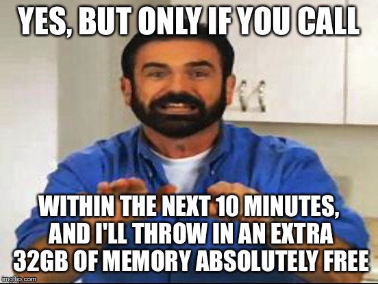 YES, BUT ONLY IF YOU CALL WITHIN THE NEXT 10 MINUTES, AND I'LL THROW IN AN EXTRA 32GB OF MEMORY ABSOLUTELY FREE | made w/ Imgflip meme maker