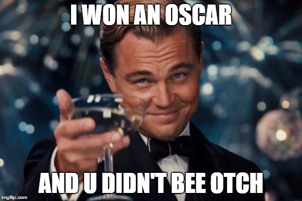 Leonardo Dicaprio Cheers Meme | I WON AN OSCAR; AND U DIDN'T BEE OTCH | image tagged in memes,leonardo dicaprio cheers | made w/ Imgflip meme maker