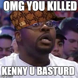 The New Face of the WWE after Wrestlemania 30 | OMG YOU KILLED; KENNY U BASTURD | image tagged in the new face of the wwe after wrestlemania 30,scumbag | made w/ Imgflip meme maker