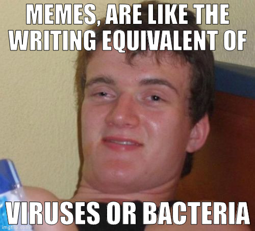 Your memes gave me MTD's, Memeally Transmitted Dialogues | MEMES, ARE LIKE THE WRITING EQUIVALENT OF; VIRUSES OR BACTERIA | image tagged in memes,10 guy,memes are like,puns are dumb | made w/ Imgflip meme maker