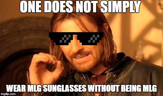 One Does Not Simply Meme |  ONE DOES NOT SIMPLY; WEAR MLG SUNGLASSES WITHOUT BEING MLG | image tagged in memes,one does not simply | made w/ Imgflip meme maker