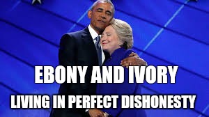 Had To be Said  | EBONY AND IVORY; LIVING IN PERFECT DISHONESTY | image tagged in obama,hillary,election 2016,whaaat,bitch please | made w/ Imgflip meme maker