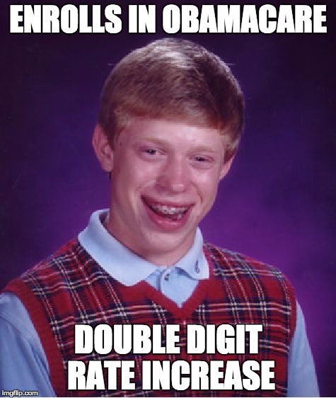 Double Digit ObamaCare Rate Hike | ENROLLS IN OBAMACARE; DOUBLE DIGIT RATE INCREASE | image tagged in bad luck brian,obamacarefail,neverhillary,letsgetwordy,obamacare,fail | made w/ Imgflip meme maker