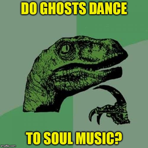 Philosoraptor | DO GHOSTS DANCE; TO SOUL MUSIC? | image tagged in memes,philosoraptor | made w/ Imgflip meme maker