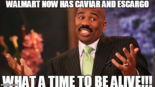 Steve Harvey Meme | WALMART NOW HAS CAVIAR AND ESCARGO; WHAT A TIME TO BE ALIVE!!! | image tagged in memes,steve harvey | made w/ Imgflip meme maker