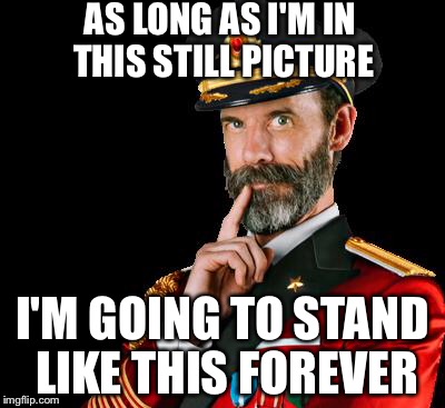 captain obvious | AS LONG AS I'M IN THIS STILL PICTURE; I'M GOING TO STAND LIKE THIS FOREVER | image tagged in captain obvious | made w/ Imgflip meme maker