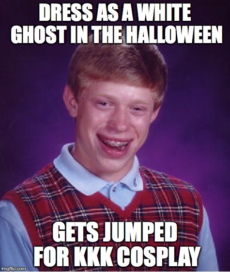 KKK cosplay | DRESS AS A WHITE GHOST IN THE HALLOWEEN; GETS JUMPED FOR KKK COSPLAY | image tagged in memes,bad luck brian | made w/ Imgflip meme maker