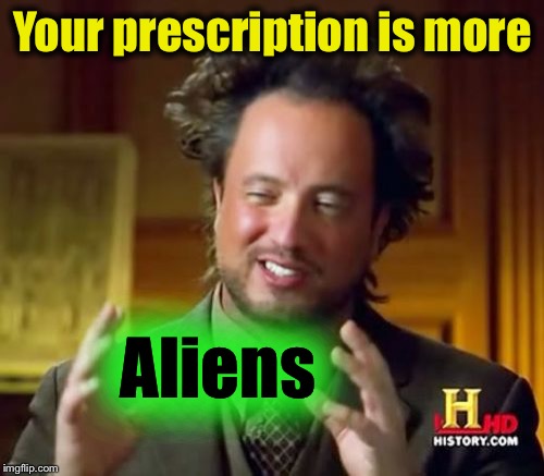 Ancient Aliens Meme | Your prescription is more Aliens | image tagged in memes,ancient aliens | made w/ Imgflip meme maker