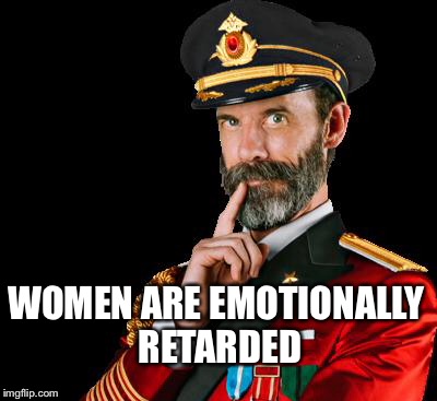 captain obvious | WOMEN ARE EMOTIONALLY RETARDED | image tagged in captain obvious | made w/ Imgflip meme maker