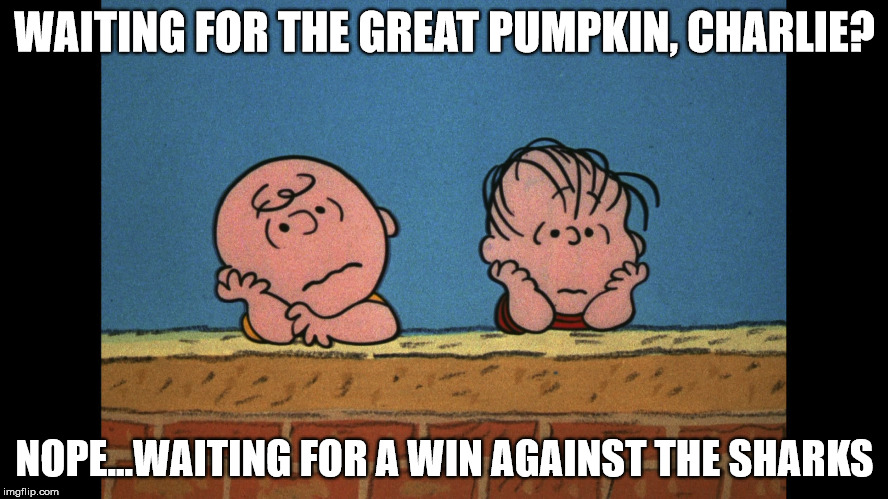 Charlie Brown Great Pumpkin | WAITING FOR THE GREAT PUMPKIN, CHARLIE? NOPE...WAITING FOR A WIN AGAINST THE SHARKS | image tagged in charlie brown,great pumpkin | made w/ Imgflip meme maker