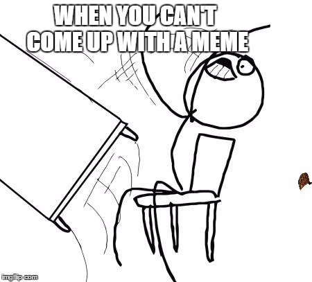 Table Flip Guy | WHEN YOU CAN'T COME UP WITH A MEME | image tagged in memes,table flip guy,scumbag | made w/ Imgflip meme maker