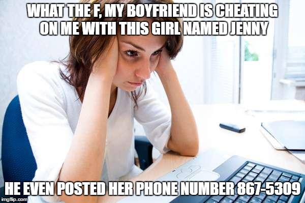 Frustrated at Computer | WHAT THE F, MY BOYFRIEND IS CHEATING ON ME WITH THIS GIRL NAMED JENNY; HE EVEN POSTED HER PHONE NUMBER 867-5309 | image tagged in frustrated at computer | made w/ Imgflip meme maker