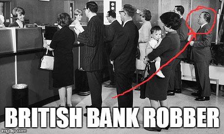 BRITISH BANK ROBBER | made w/ Imgflip meme maker