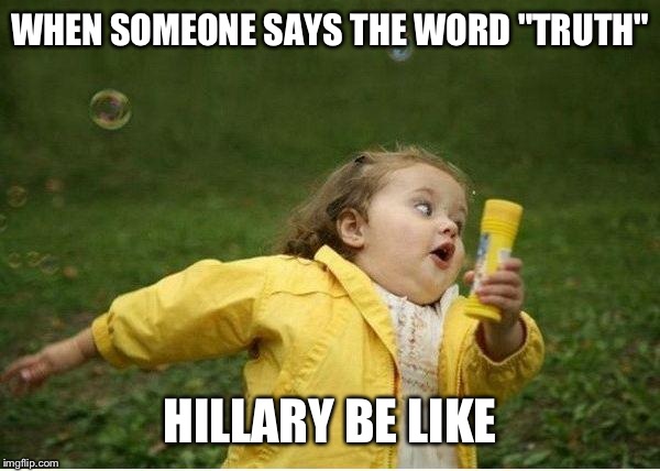 Chubby Bubbles Girl | WHEN SOMEONE SAYS THE WORD "TRUTH"; HILLARY BE LIKE | image tagged in memes,chubby bubbles girl | made w/ Imgflip meme maker