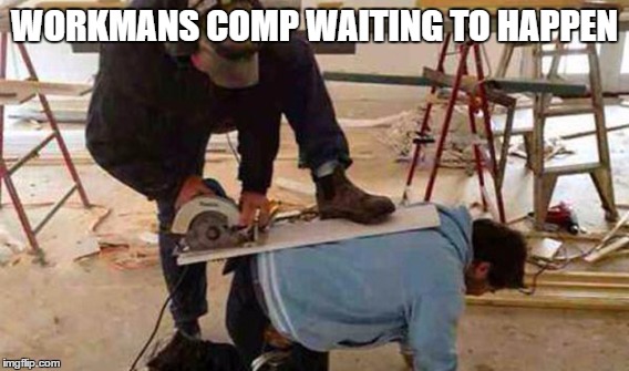 WORKMANS COMP WAITING TO HAPPEN | image tagged in workman compensation,work comp,unsafe work,work | made w/ Imgflip meme maker