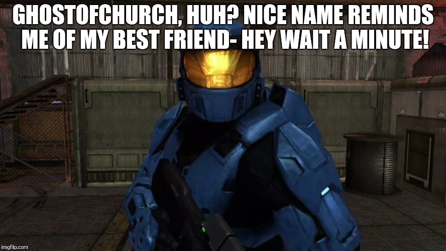 GHOSTOFCHURCH, HUH? NICE NAME REMINDS ME OF MY BEST FRIEND- HEY WAIT A MINUTE! | made w/ Imgflip meme maker