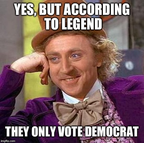 Creepy Condescending Wonka Meme | YES, BUT ACCORDING TO LEGEND THEY ONLY VOTE DEMOCRAT | image tagged in memes,creepy condescending wonka | made w/ Imgflip meme maker