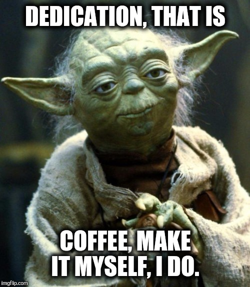 Star Wars Yoda Meme | DEDICATION, THAT IS COFFEE, MAKE IT MYSELF, I DO. | image tagged in memes,star wars yoda | made w/ Imgflip meme maker