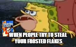 Spongegar | WHEN PEOPLE TRY TO STEAL YOUR FROSTED FLAKES | image tagged in memes,spongegar | made w/ Imgflip meme maker