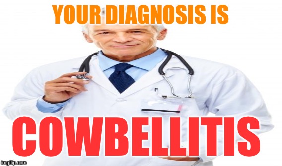 YOUR DIAGNOSIS IS COWBELLITIS | made w/ Imgflip meme maker