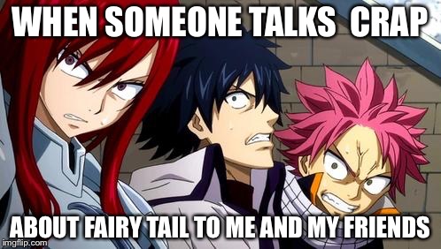Anime is Not Cartoon | WHEN SOMEONE TALKS 
CRAP; ABOUT FAIRY TAIL TO ME AND MY FRIENDS | image tagged in anime is not cartoon | made w/ Imgflip meme maker