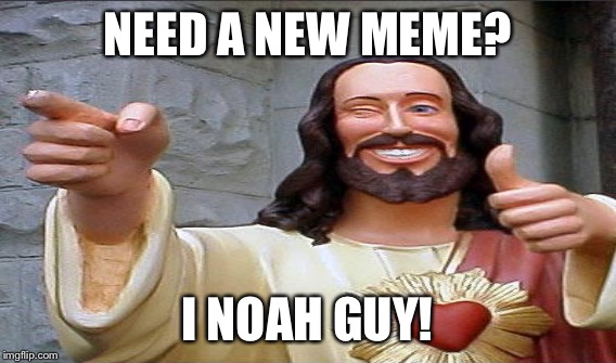 NEED A NEW MEME? I NOAH GUY! | made w/ Imgflip meme maker