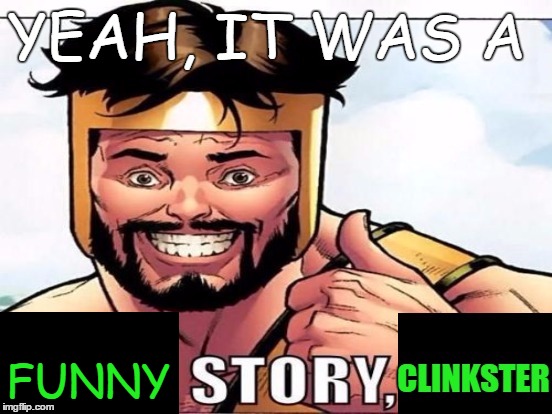 Cool Story Clinkster (For when Clinkster tells you cool stories) | YEAH, IT WAS A FUNNY | image tagged in cool story clinkster for when clinkster tells you cool stories | made w/ Imgflip meme maker