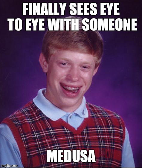 Bad Luck Brian | FINALLY SEES EYE TO EYE WITH SOMEONE; MEDUSA | image tagged in memes,bad luck brian | made w/ Imgflip meme maker