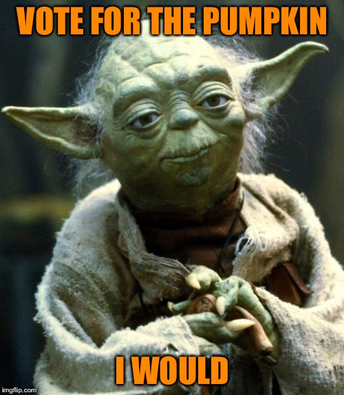 Star Wars Yoda Meme | VOTE FOR THE PUMPKIN I WOULD | image tagged in memes,star wars yoda | made w/ Imgflip meme maker