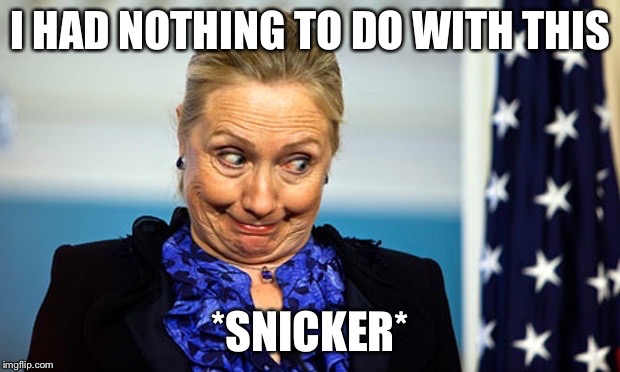 Hillary Gonna Be Sick | I HAD NOTHING TO DO WITH THIS *SNICKER* | image tagged in hillary gonna be sick | made w/ Imgflip meme maker