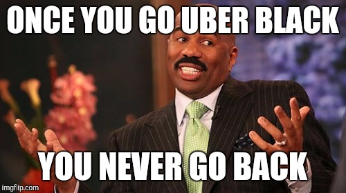 ONCE YOU GO UBER BLACK; YOU NEVER GO BACK | image tagged in memes,steve harvey | made w/ Imgflip meme maker