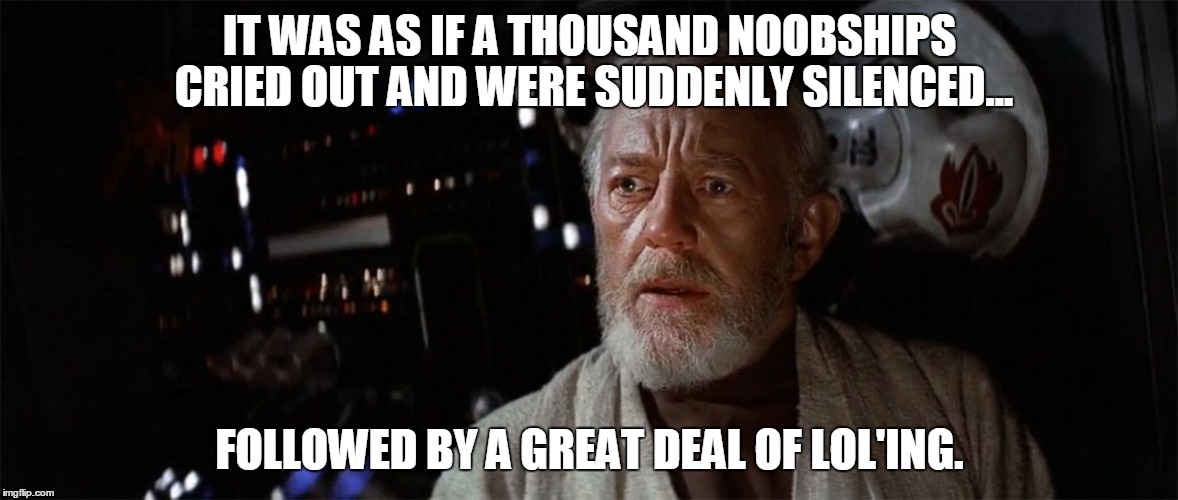 Obi Wan - Suddenly Silenced | IT WAS AS IF A THOUSAND NOOBSHIPS CRIED OUT AND WERE SUDDENLY SILENCED... FOLLOWED BY A GREAT DEAL OF LOL'ING. | image tagged in obi wan - suddenly silenced | made w/ Imgflip meme maker