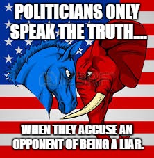 POLITICIANS ONLY SPEAK THE TRUTH.... WHEN THEY ACCUSE AN OPPONENT OF BEING A LIAR. | image tagged in trump,clinton,election 2016 | made w/ Imgflip meme maker