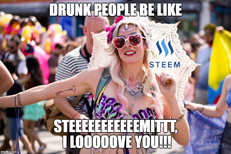 DRUNK PEOPLE BE LIKE; STEEEEEEEEEEEMITTT, I LOOOOOVE YOU!!! | image tagged in steemparade | made w/ Imgflip meme maker