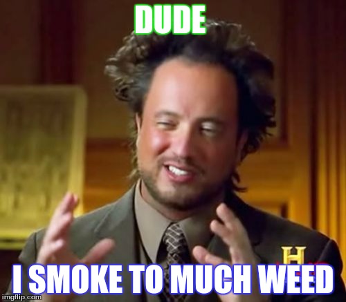 Ancient Aliens Meme | DUDE; I SMOKE TO MUCH WEED | image tagged in memes,ancient aliens | made w/ Imgflip meme maker