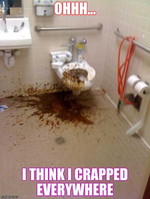 Girls poop too | OHHH... I THINK I CRAPPED EVERYWHERE | image tagged in girls poop too | made w/ Imgflip meme maker