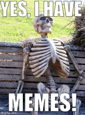 Waiting Skeleton Meme | YES, I HAVE MEMES! | image tagged in memes,waiting skeleton | made w/ Imgflip meme maker