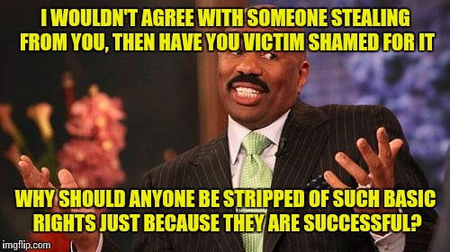 I WOULDN'T AGREE WITH SOMEONE STEALING FROM YOU, THEN HAVE YOU VICTIM SHAMED FOR IT WHY SHOULD ANYONE BE STRIPPED OF SUCH BASIC RIGHTS JUST  | image tagged in memes,steve harvey | made w/ Imgflip meme maker