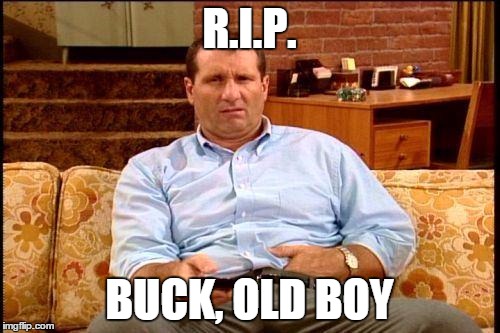 Al Bundy | R.I.P. BUCK, OLD BOY | image tagged in al bundy | made w/ Imgflip meme maker