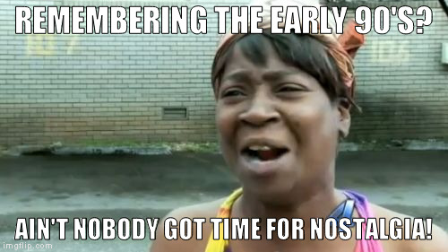 Ain't Nobody Got Time For That Meme | REMEMBERING THE EARLY 90'S? AIN'T NOBODY GOT TIME FOR NOSTALGIA! | image tagged in memes,aint nobody got time for that | made w/ Imgflip meme maker