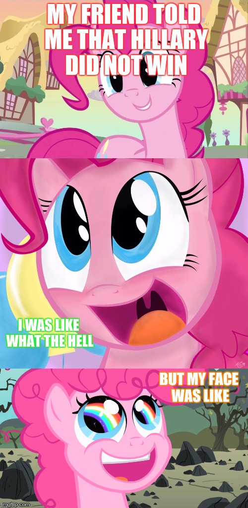 Bad Pun Pinkie Pie | MY FRIEND TOLD ME THAT HILLARY DID NOT WIN; I WAS LIKE WHAT THE HELL; BUT MY FACE WAS LIKE | image tagged in bad pun pinkie pie | made w/ Imgflip meme maker