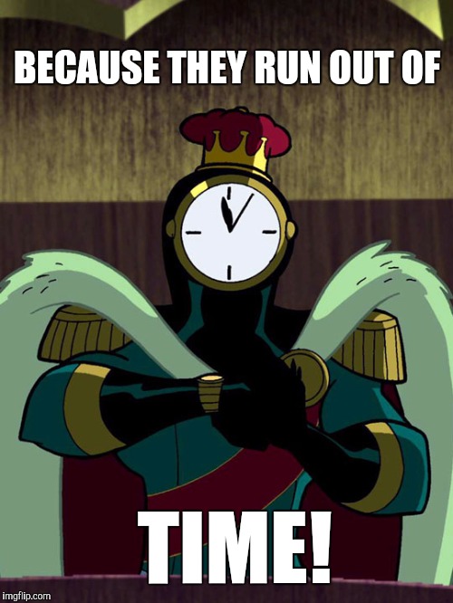 BECAUSE THEY RUN OUT OF TIME! | made w/ Imgflip meme maker