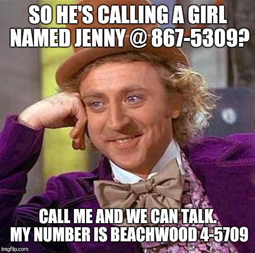 Creepy Condescending Wonka Meme | SO HE'S CALLING A GIRL NAMED JENNY @ 867-5309? CALL ME AND WE CAN TALK. MY NUMBER IS BEACHWOOD 4-5709 | image tagged in memes,creepy condescending wonka | made w/ Imgflip meme maker
