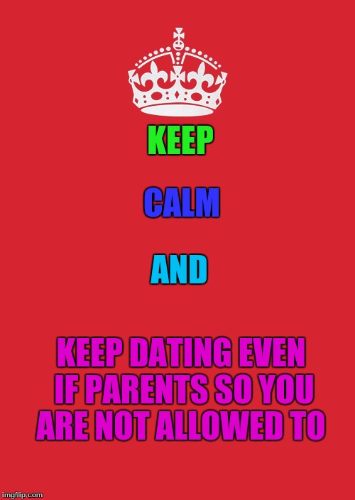 Keep Calm And Carry On Red | KEEP; CALM; AND; KEEP DATING EVEN IF PARENTS SO YOU ARE NOT ALLOWED TO | image tagged in memes,keep calm and carry on red | made w/ Imgflip meme maker