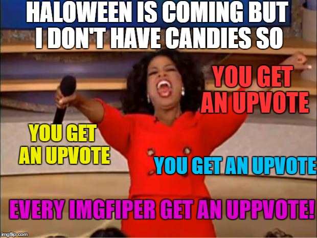 Oprah You Get A | HALOWEEN IS COMING BUT I DON'T HAVE CANDIES SO; YOU GET AN UPVOTE; YOU GET AN UPVOTE; YOU GET AN UPVOTE; EVERY IMGFIPER GET AN UPPVOTE! | image tagged in memes,oprah you get a | made w/ Imgflip meme maker