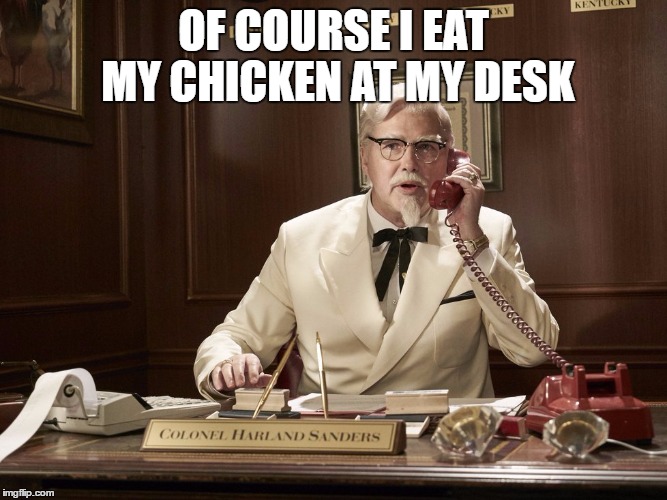 OF COURSE I EAT MY CHICKEN AT MY DESK | made w/ Imgflip meme maker