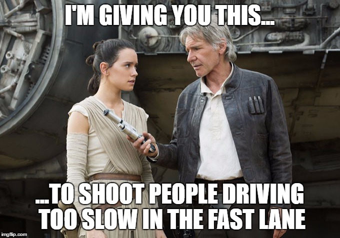 Star Wars-You might need this | I'M GIVING YOU THIS... ...TO SHOOT PEOPLE DRIVING TOO SLOW IN THE FAST LANE | image tagged in star wars-you might need this | made w/ Imgflip meme maker